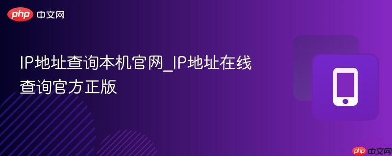 IP地址查询本机官网_IP地址在线查询官方正版  第1张