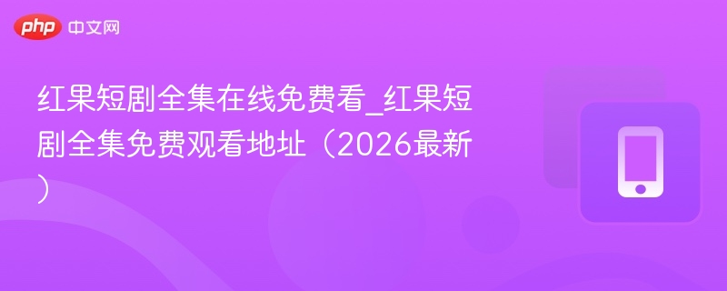 红果短剧全集在线免费看_红果短剧全集免费观看地址（2026最新）  第1张