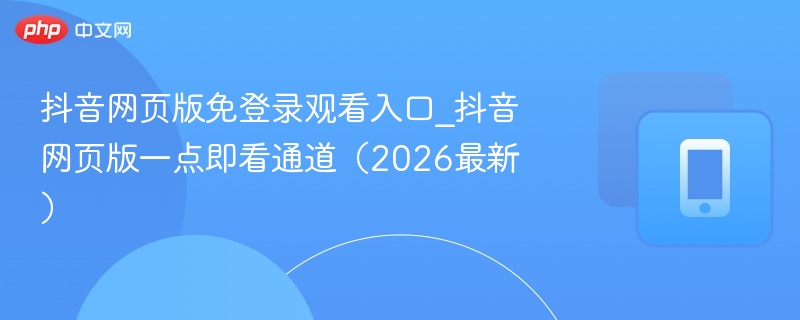 抖音网页版免登录观看入口_抖音网页版一点即看通道（2026最新）  第1张