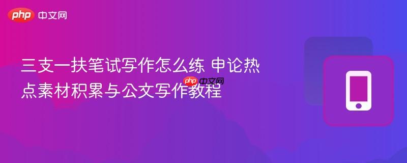 三支一扶笔试写作怎么练 申论热点素材积累与公文写作教程  第1张