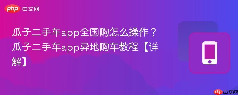 瓜子二手车app全国购怎么操作？瓜子二手车app异地购车教程【详解】  第1张