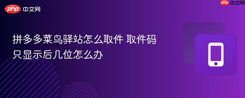拼多多菜鸟驿站怎么取件 取件码只显示后几位怎么办  第1张