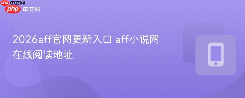 2026aff官网更新入口 aff小说网在线阅读地址  第1张