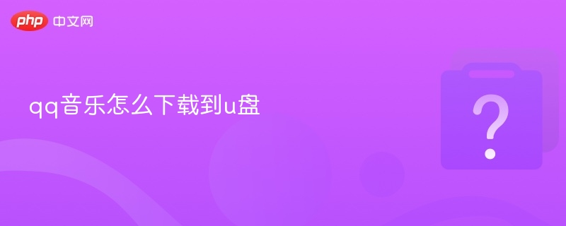 qq音乐怎么下载到u盘 qq音乐下载方法  第1张