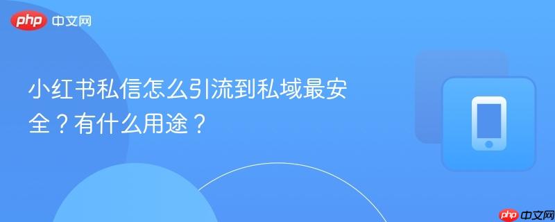 小红书私信怎么引流到私域最安全？有什么用途？  第1张