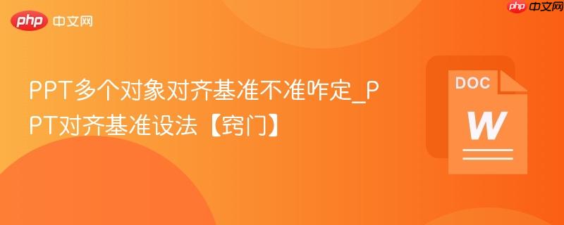 PPT多个对象对齐基准不准咋定_PPT对齐基准设法【窍门】  第1张