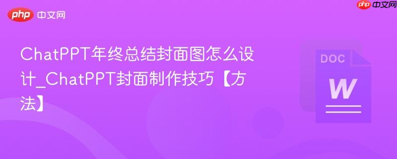ChatPPT年终总结封面图怎么设计_ChatPPT封面制作技巧【方法】  第1张