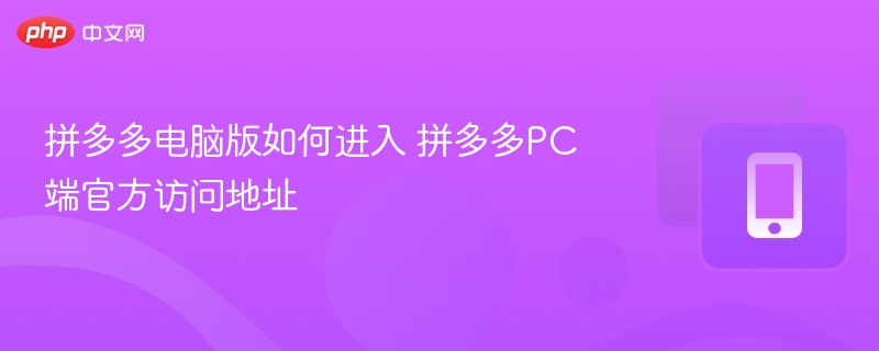 拼多多电脑版如何进入 拼多多PC端官方访问地址