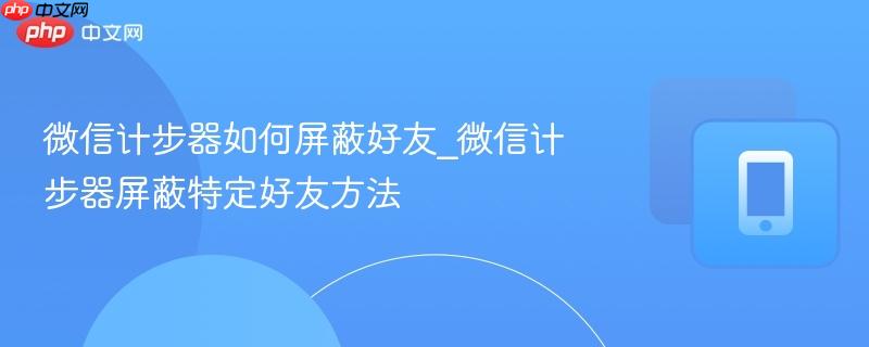 微信计步器如何屏蔽好友_微信计步器屏蔽特定好友方法