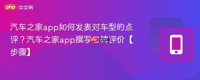 汽车之家app如何发表对车型的点评？汽车之家app撰写口碑评价【步骤】  第1张