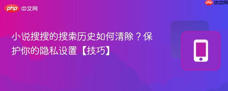 小说搜搜的搜索历史如何清除？保护你的隐私设置【技巧】  第1张