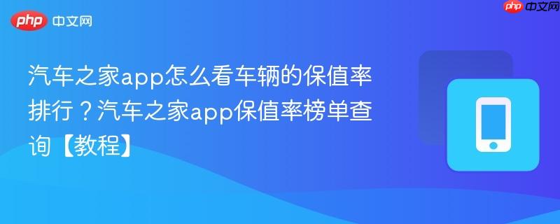 汽车之家app怎么看车辆的保值率排行？汽车之家app保值率榜单查询【教程】  第1张