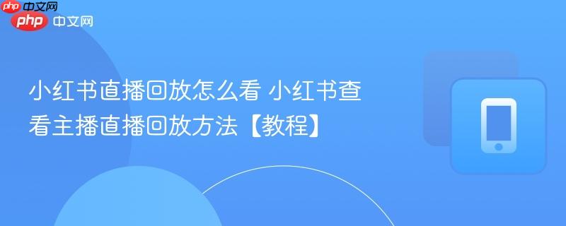 小红书直播回放怎么看 小红书查看主播直播回放方法【教程】  第1张