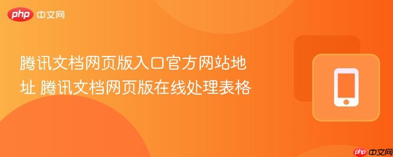 腾讯文档网页版入口官方网站地址 腾讯文档网页版在线处理表格