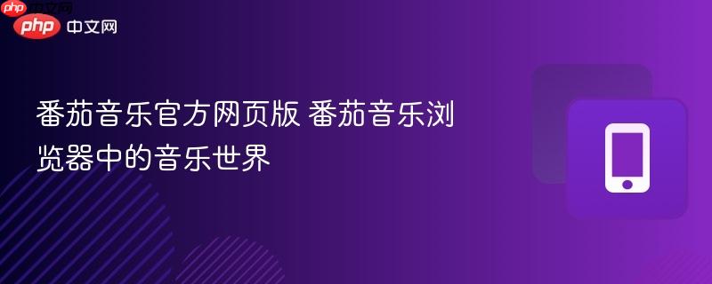 番茄音乐官方网页版 番茄音乐浏览器中的音乐世界  第1张