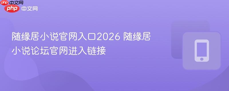 随缘居小说官网入口2026 随缘居小说论坛官网进入链接  第1张