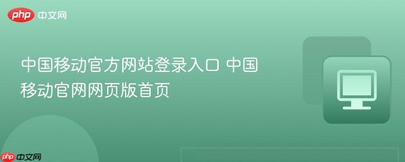 中国移动官方网站登录入口 中国移动官网网页版首页  第1张