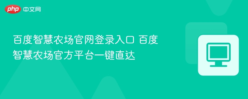 百度智慧农场官网登录入口 百度智慧农场官方平台一键直达  第1张