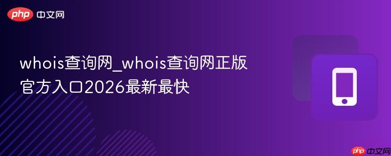 whois查询网_whois查询网正版官方入口2026最新最快  第1张