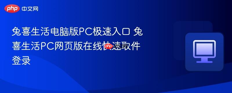 兔喜生活电脑版PC极速入口 兔喜生活PC网页版在线快速取件登录  第1张