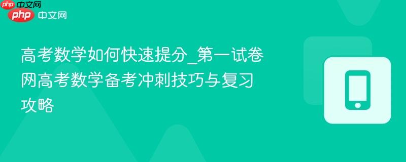 高考数学如何快速提分_第一试卷网高考数学备考冲刺技巧与复习攻略  第1张