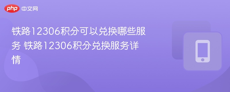 铁路12306积分可以兑换哪些服务 铁路12306积分兑换服务大全  第1张