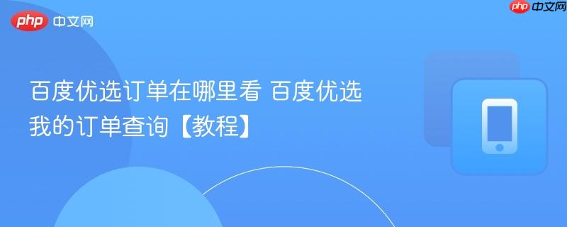 百度优选订单在哪里看 百度优选我的订单查询【教程】  第1张