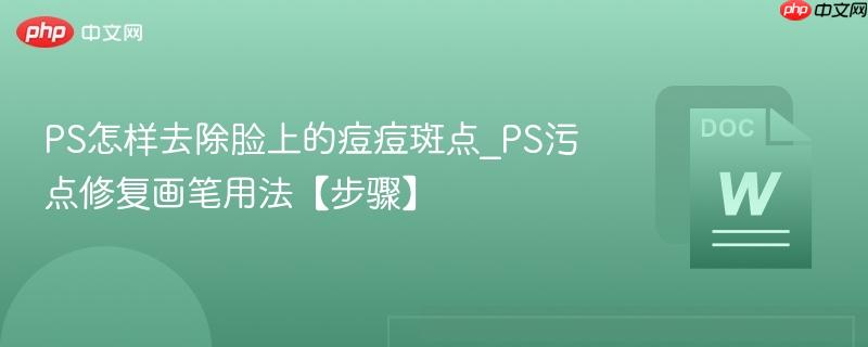 PS怎样去除脸上的痘痘斑点_PS污点修复画笔用法【步骤】  第1张