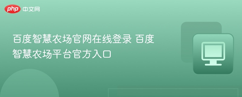 百度智慧农场官网在线登录 百度智慧农场平台官方入口