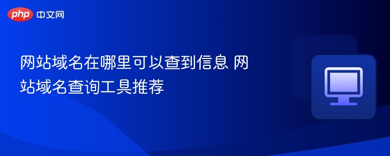 网站域名在哪里可以查到信息 网站域名查询工具推荐