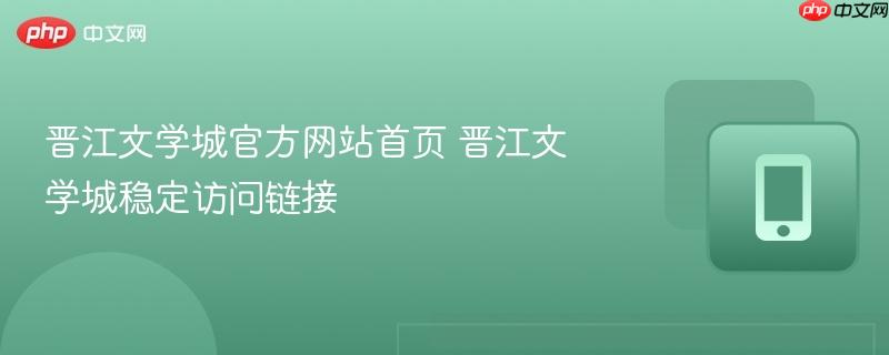 晋江文学城官方网站首页 晋江文学城稳定访问链接