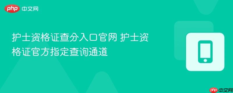 护士资格证查分入口官网 护士资格证官方指定查询通道  第1张