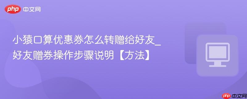 小猿口算优惠券怎么转赠给好友_好友赠券操作步骤说明【方法】  第1张