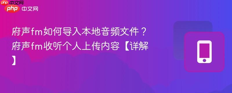 府声fm如何导入本地音频文件？府声fm收听个人上传内容【详解】  第1张