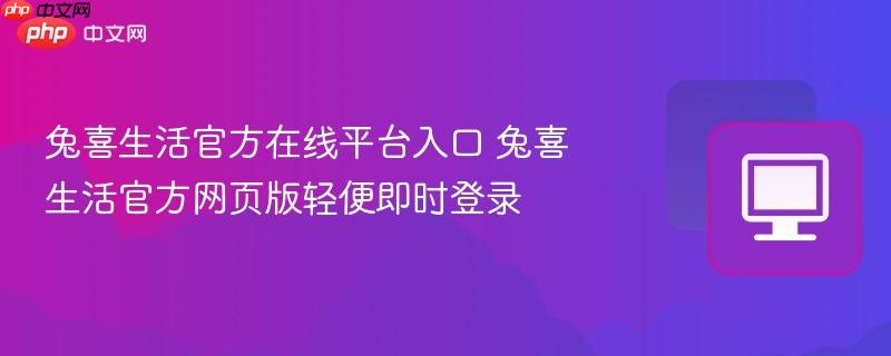 兔喜生活官方在线平台入口 兔喜生活官方网页版轻便即时登录  第1张