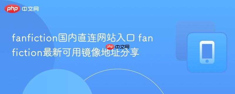 fanfiction国内直连网站入口 fanfiction最新可用镜像地址分享  第1张