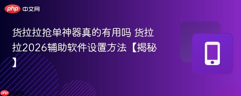 货拉拉抢单神器真的有用吗 货拉拉2026辅助软件设置方法【揭秘】  第1张