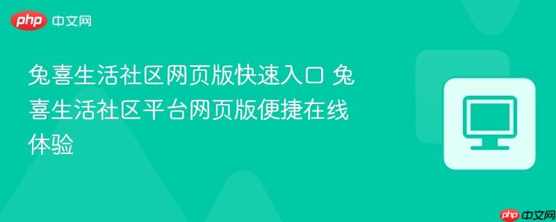 兔喜生活社区网页版快速入口 兔喜生活社区平台网页版便捷在线体验  第1张