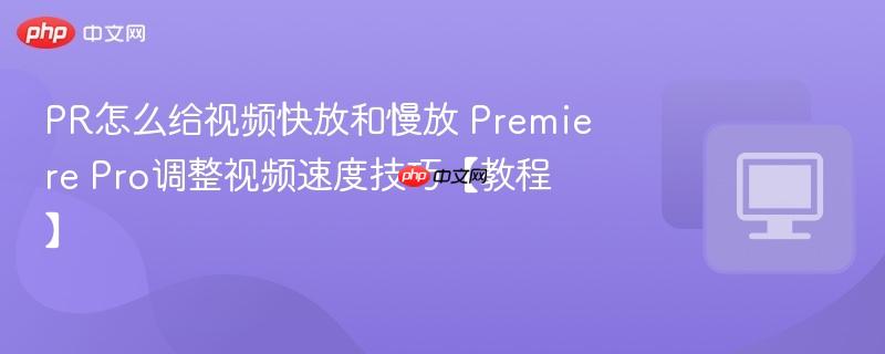 PR怎么给视频快放和慢放 Premiere Pro调整视频速度技巧【教程】  第1张