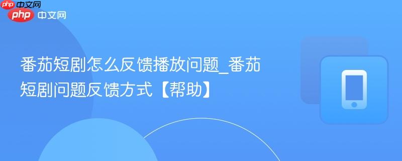 番茄短剧怎么反馈播放问题_番茄短剧问题反馈方式【帮助】  第1张