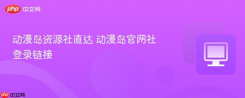 动漫岛资源社直达 动漫岛官网社登录链接  第1张