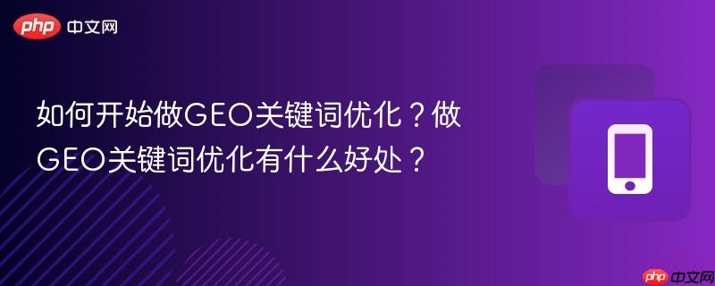 如何开始做GEO关键词优化？做GEO关键词优化有什么好处？  第1张