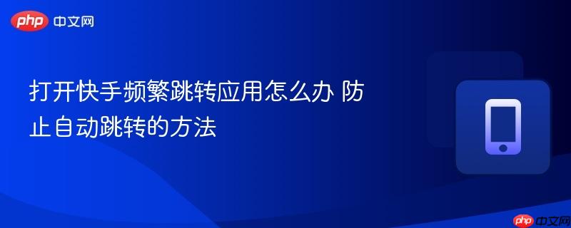 打开快手频繁跳转应用怎么办 防止自动跳转的方法 第1张 打开快手频繁跳转应用怎么办 防止自动跳转的方法 第1张