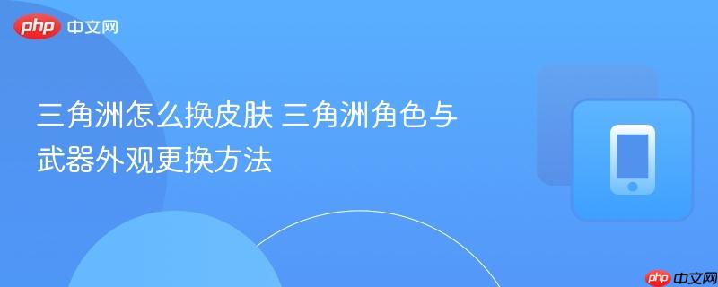 三角洲怎么换皮肤 三角洲角色与武器外观更换方法  第1张