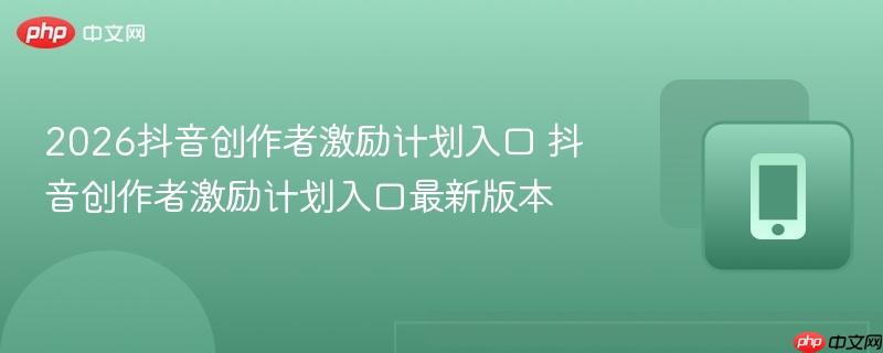 2026抖音创作者激励计划入口 抖音创作者激励计划入口最新版本  第1张
