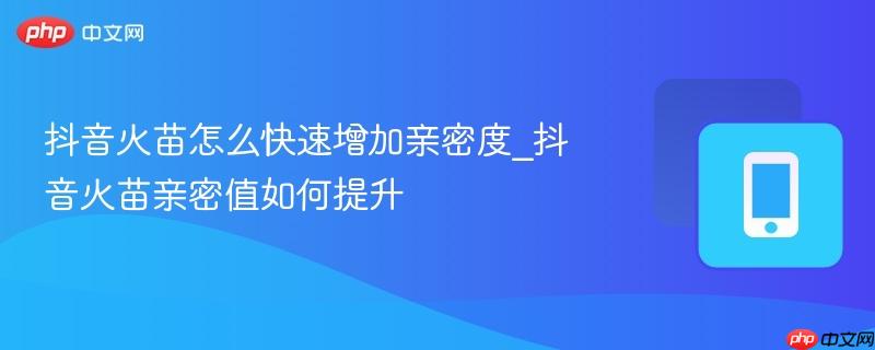 抖音火苗怎么快速增加亲密度_抖音火苗亲密值如何提升 第1张 抖音火苗怎么快速增加亲密度_抖音火苗亲密值如何提升 第1张