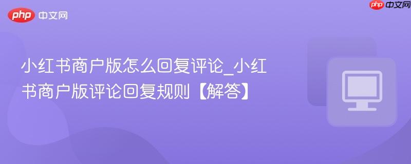 小红书商户版怎么回复评论_小红书商户版评论回复规则【解答】  第1张