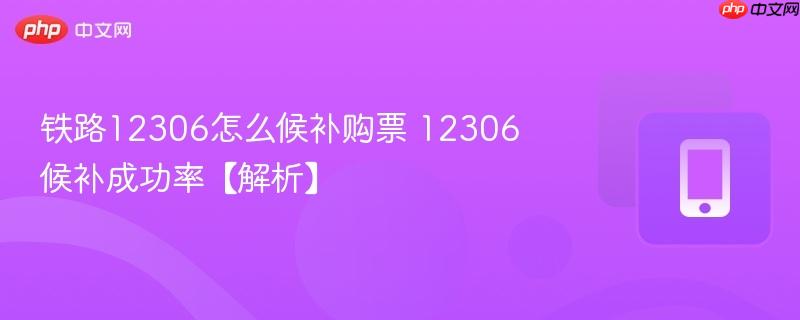 铁路12306怎么候补购票 12306候补成功率【解析】  第1张
