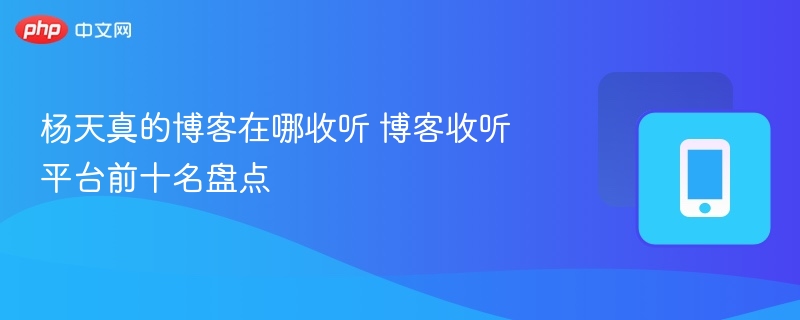 杨天真的博客在哪收听 博客收听平台前十名盘点