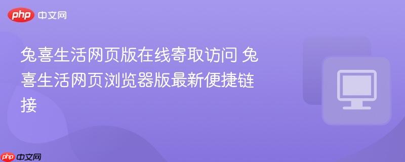 兔喜生活网页版在线寄取访问 兔喜生活网页浏览器版最新便捷链接  第1张
